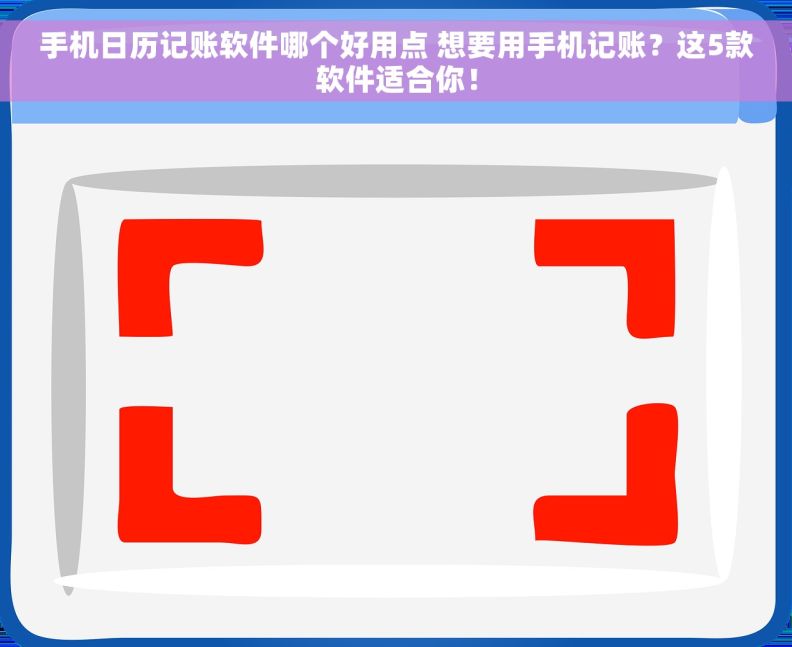 手机日历记账软件哪个好用点 想要用手机记账？这5款软件适合你！