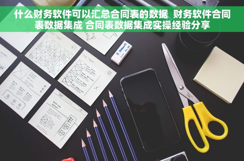 什么财务软件可以汇总合同表的数据  财务软件合同表数据集成 合同表数据集成实操经验分享