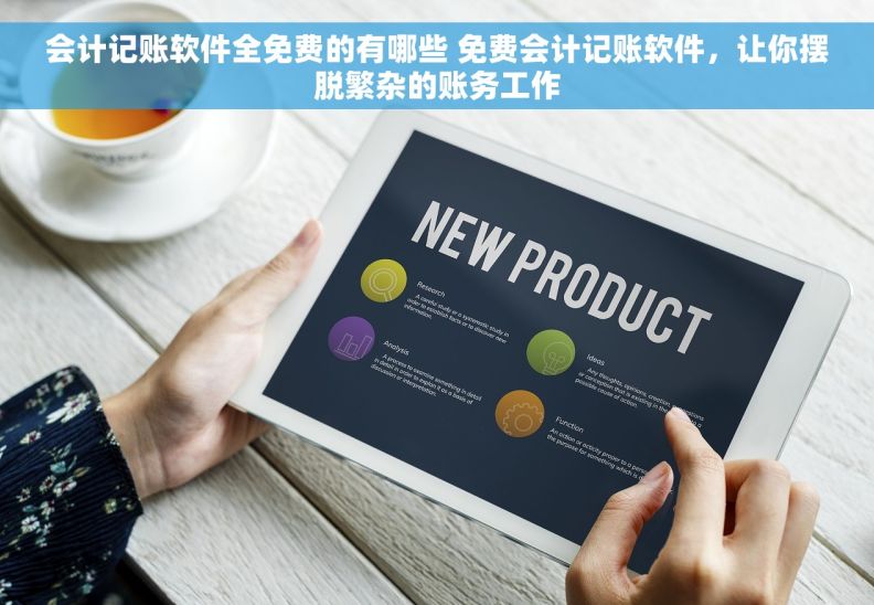 会计记账软件全免费的有哪些 免费会计记账软件，让你摆脱繁杂的账务工作
