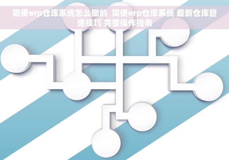 简便erp仓库系统怎么做的  简便erp仓库系统 最新仓库管理技巧 完整操作指南