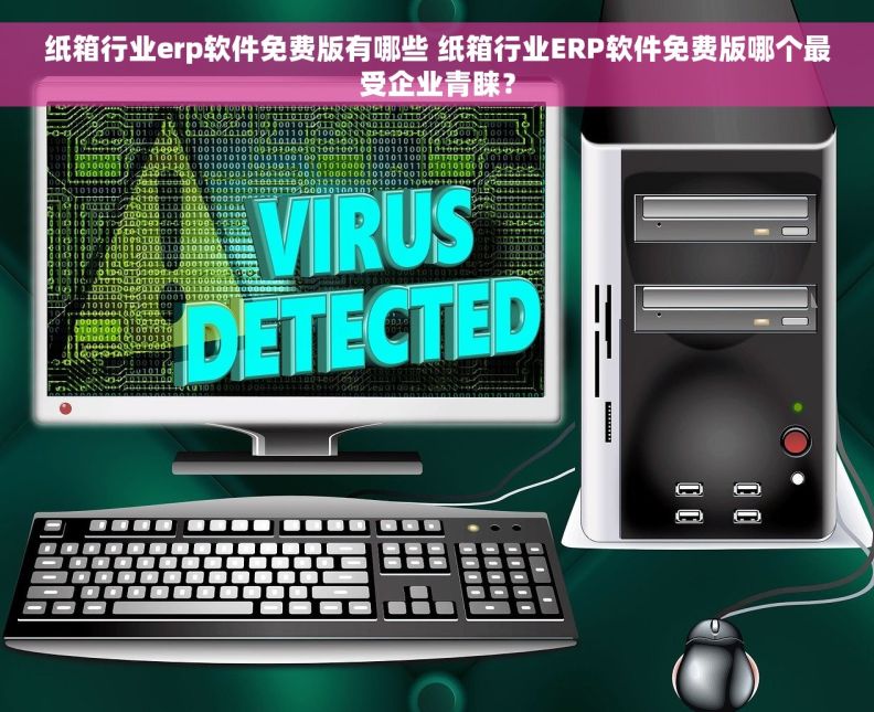 纸箱行业erp软件免费版有哪些 纸箱行业ERP软件免费版哪个最受企业青睐？