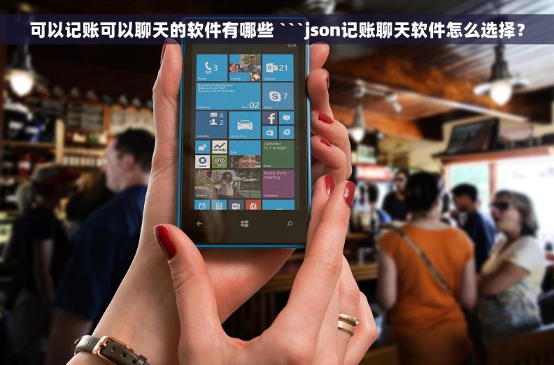 可以记账可以聊天的软件有哪些 ```json记账聊天软件怎么选择？