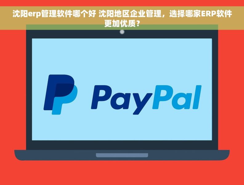 沈阳erp管理软件哪个好 沈阳地区企业管理，选择哪家ERP软件更加优质？
