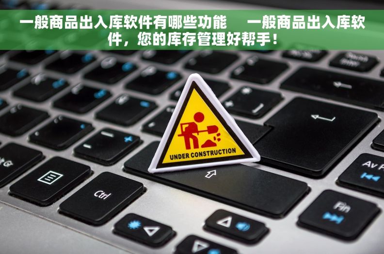 一般商品出入库软件有哪些功能     一般商品出入库软件，您的库存管理好帮手！