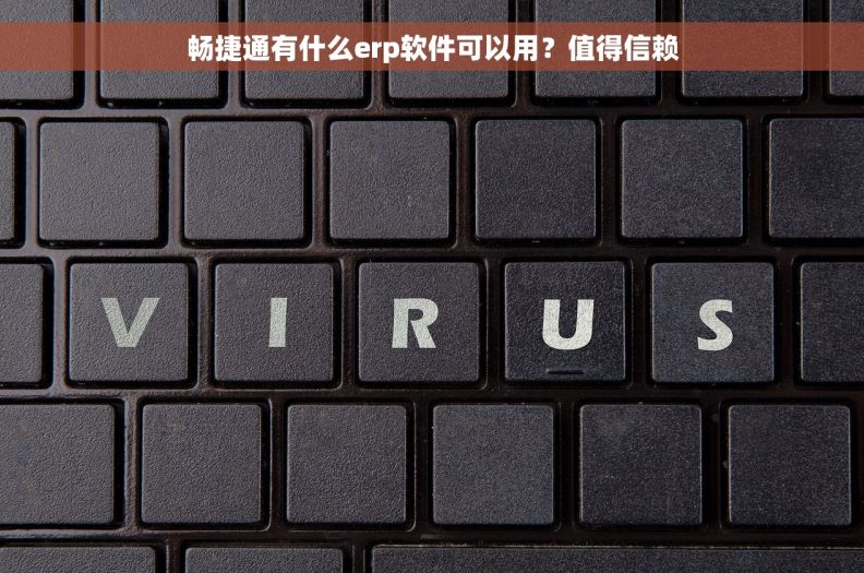 畅捷通有什么erp软件可以用？值得信赖