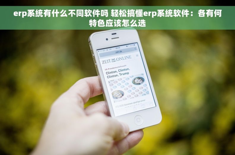 erp系统有什么不同软件吗 轻松搞懂erp系统软件：各有何特色应该怎么选