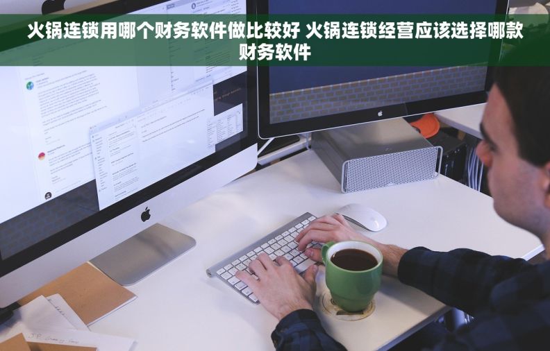 火锅连锁用哪个财务软件做比较好 火锅连锁经营应该选择哪款财务软件