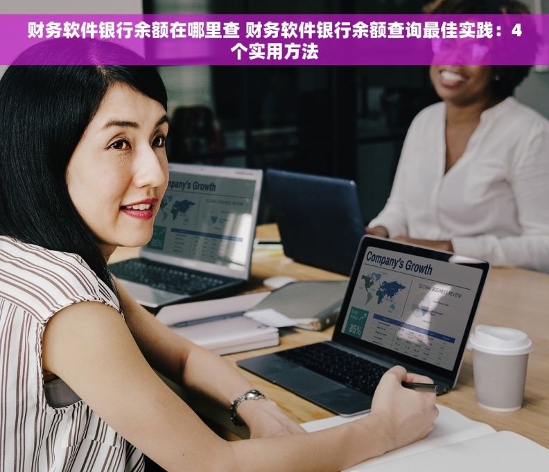 财务软件银行余额在哪里查 财务软件银行余额查询最佳实践：4个实用方法