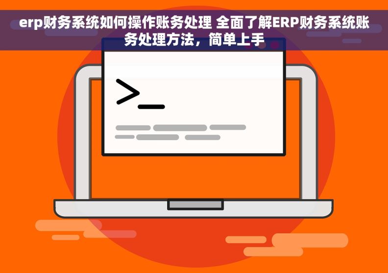 erp财务系统如何操作账务处理 全面了解ERP财务系统账务处理方法，简单上手