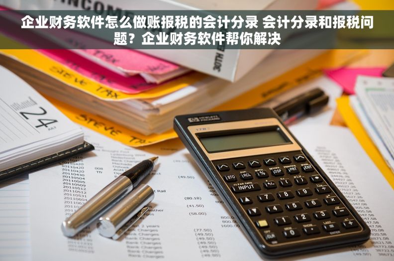 企业财务软件怎么做账报税的会计分录 会计分录和报税问题？企业财务软件帮你解决