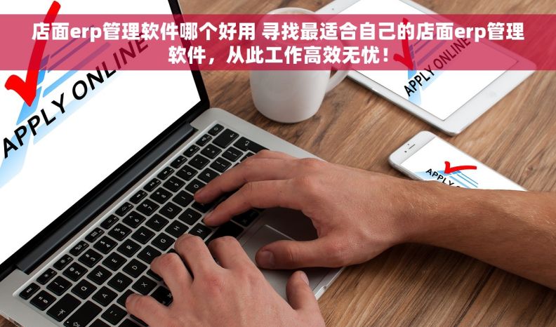 店面erp管理软件哪个好用 寻找最适合自己的店面erp管理软件，从此工作高效无忧！