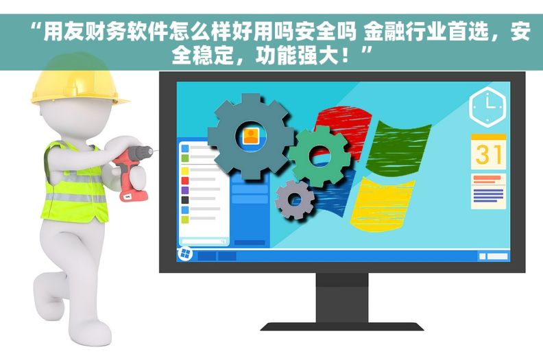 “用友财务软件怎么样好用吗安全吗 金融行业首选，安全稳定，功能强大！”