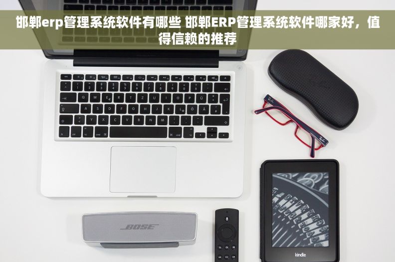 邯郸erp管理系统软件有哪些 邯郸ERP管理系统软件哪家好，值得信赖的推荐