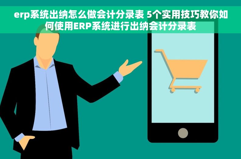 erp系统出纳怎么做会计分录表 5个实用技巧教你如何使用ERP系统进行出纳会计分录表