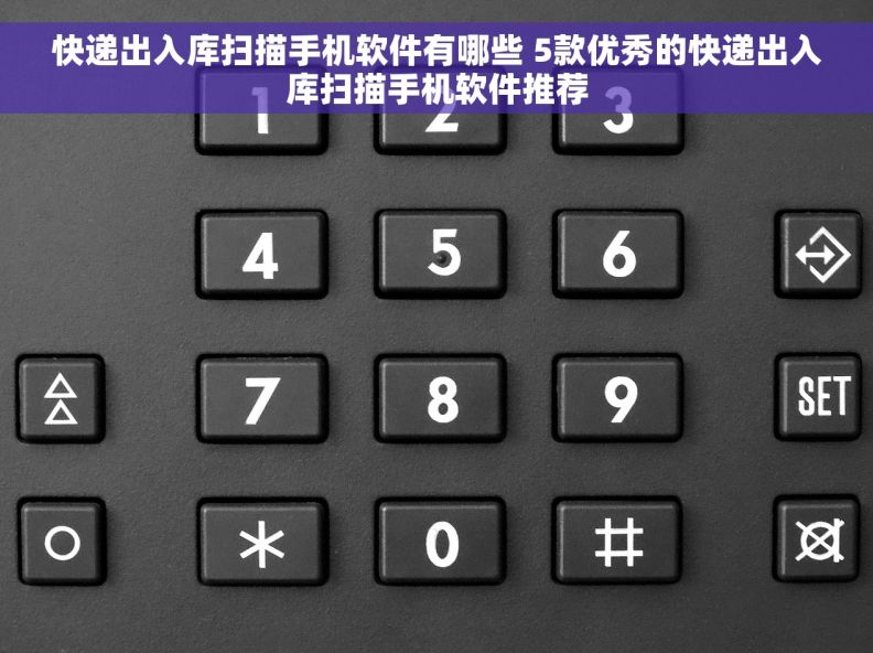 快递出入库扫描手机软件有哪些 5款优秀的快递出入库扫描手机软件推荐