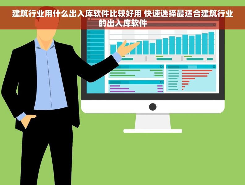 建筑行业用什么出入库软件比较好用 快速选择最适合建筑行业的出入库软件