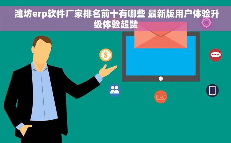  潍坊erp软件厂家排名前十有哪些 最新版用户体验升级体验超赞
