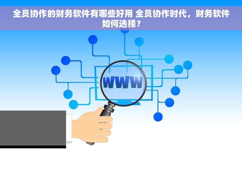 全员协作的财务软件有哪些好用 全员协作时代，财务软件如何选择？