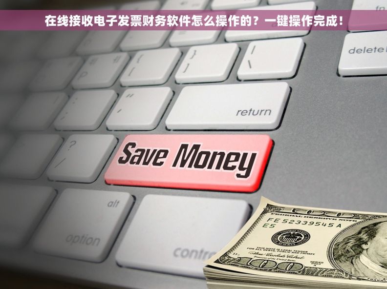 在线接收电子发票财务软件怎么操作的？一键操作完成！