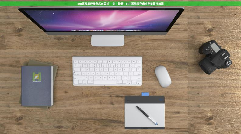 erp系统库存盘点怎么弄好     你，快看！ERP系统库存盘点完美执行秘籍