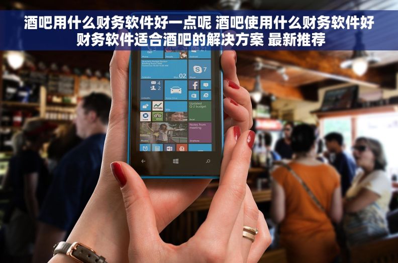 酒吧用什么财务软件好一点呢 酒吧使用什么财务软件好 财务软件适合酒吧的解决方案 最新推荐