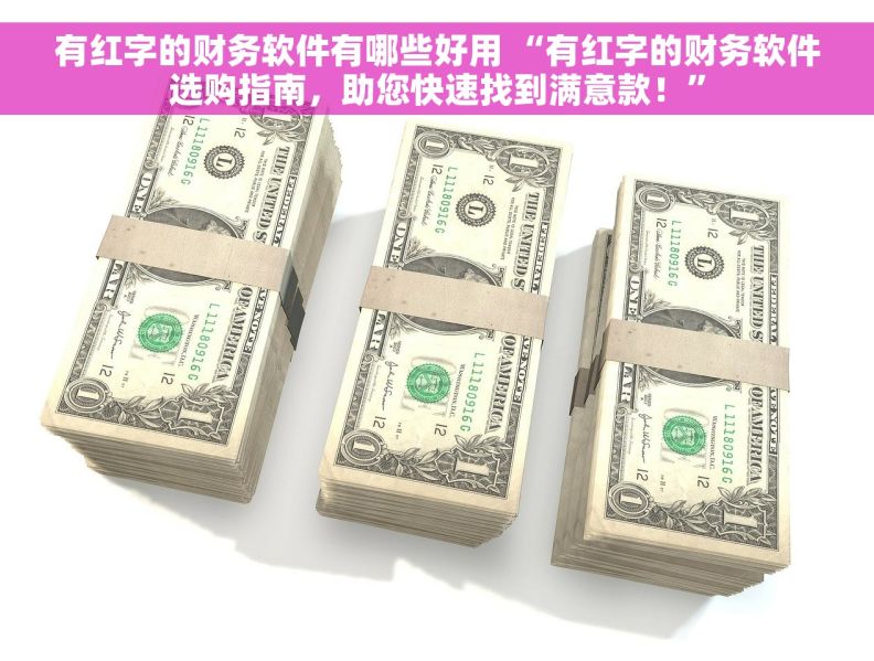 有红字的财务软件有哪些好用 “有红字的财务软件选购指南，助您快速找到满意款！”