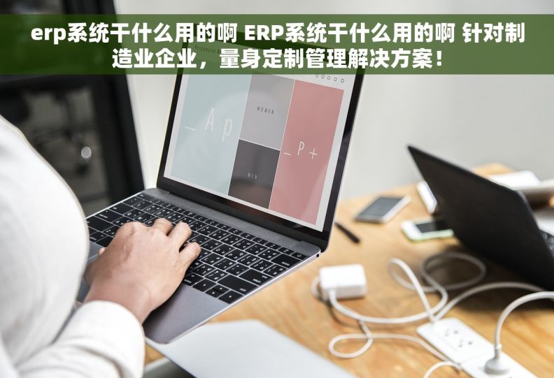 erp系统干什么用的啊 ERP系统干什么用的啊 针对制造业企业，量身定制管理解决方案！