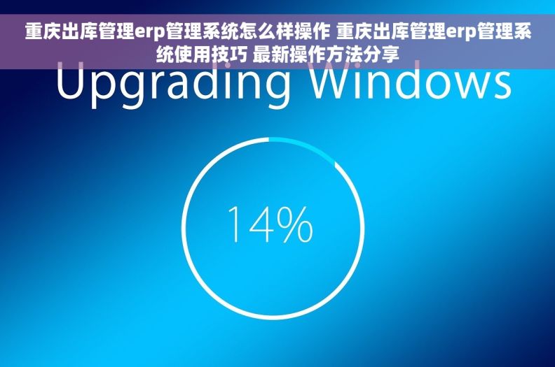 重庆出库管理erp管理系统怎么样操作 重庆出库管理erp管理系统使用技巧 最新操作方法分享