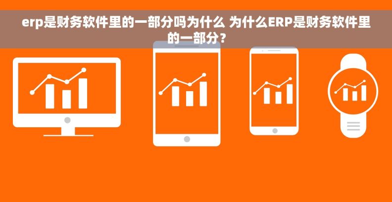 erp是财务软件里的一部分吗为什么 为什么ERP是财务软件里的一部分？