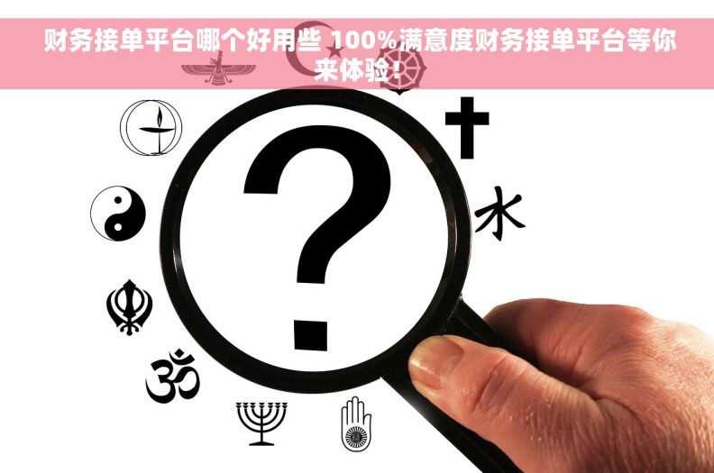  财务接单平台哪个好用些 100%满意度财务接单平台等你来体验！