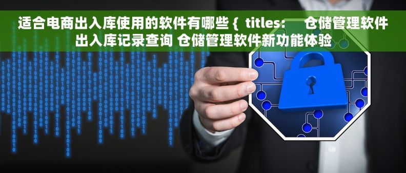 适合电商出入库使用的软件有哪些 {  titles:     仓储管理软件出入库记录查询 仓储管理软件新功能体验