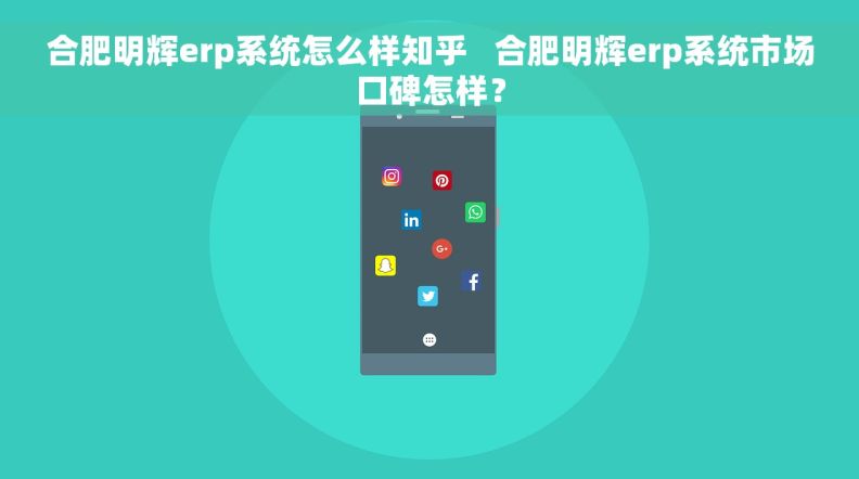 合肥明辉erp系统怎么样知乎   合肥明辉erp系统市场口碑怎样？