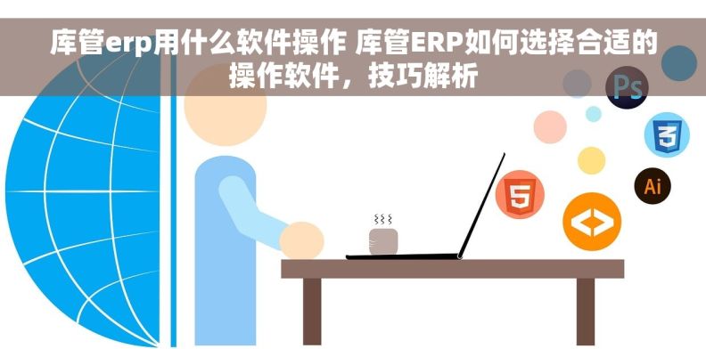库管erp用什么软件操作 库管ERP如何选择合适的操作软件，技巧解析