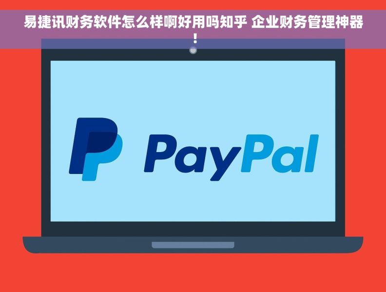 易捷讯财务软件怎么样啊好用吗知乎 企业财务管理神器！