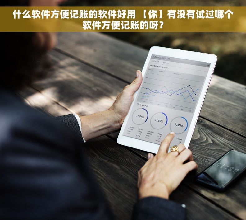 什么软件方便记账的软件好用 【你】有没有试过哪个软件方便记账的呀？