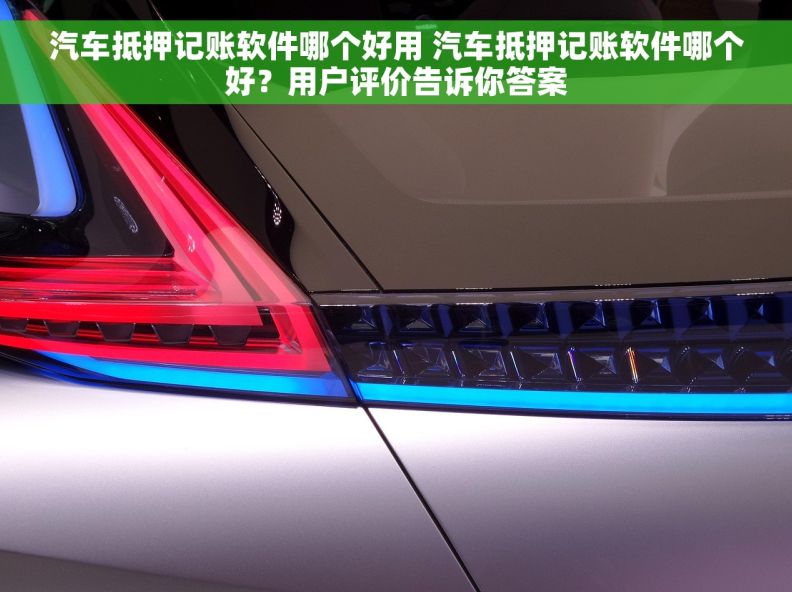 汽车抵押记账软件哪个好用 汽车抵押记账软件哪个好？用户评价告诉你答案