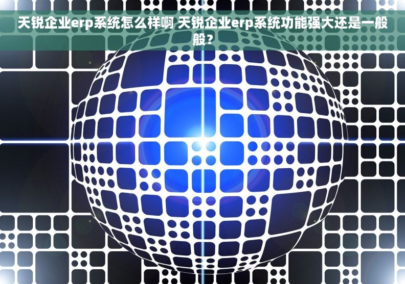 天锐企业erp系统怎么样啊 天锐企业erp系统功能强大还是一般般？