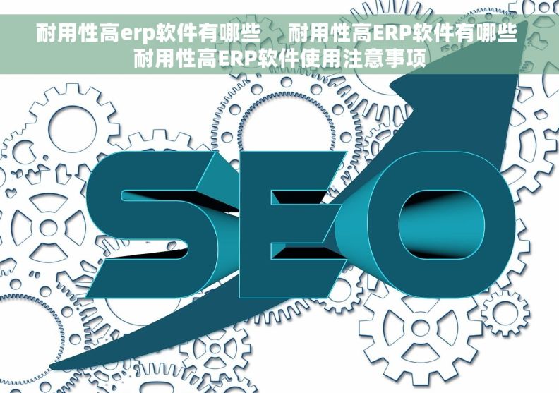 耐用性高erp软件有哪些     耐用性高ERP软件有哪些 耐用性高ERP软件使用注意事项