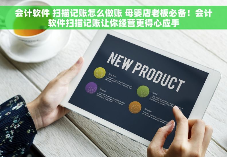 会计软件 扫描记账怎么做账 母婴店老板必备！会计软件扫描记账让你经营更得心应手