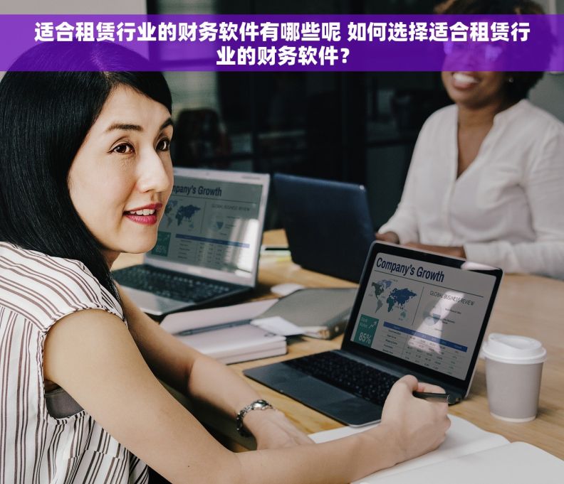 适合租赁行业的财务软件有哪些呢 如何选择适合租赁行业的财务软件？