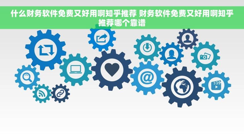 什么财务软件免费又好用啊知乎推荐 财务软件免费又好用啊知乎推荐哪个靠谱