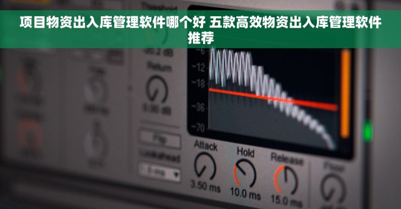 项目物资出入库管理软件哪个好 五款高效物资出入库管理软件推荐