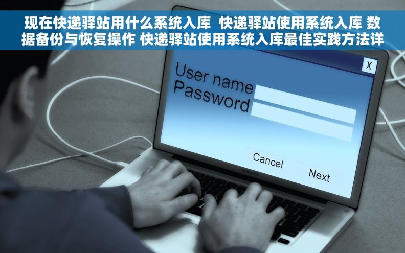 现在快递驿站用什么系统入库  快递驿站使用系统入库 数据备份与恢复操作 快递驿站使用系统入库最佳实践方法详解