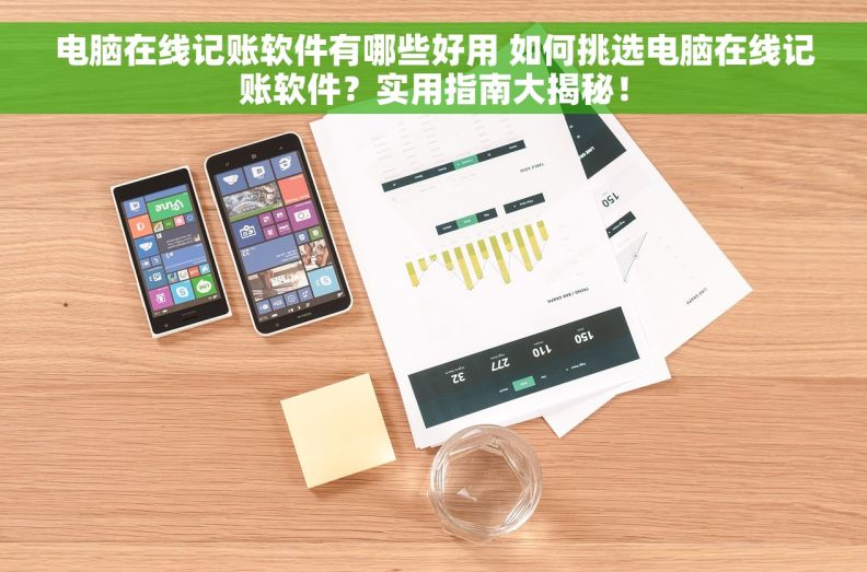 电脑在线记账软件有哪些好用 如何挑选电脑在线记账软件？实用指南大揭秘！