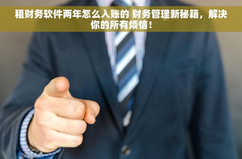 		租财务软件两年怎么入账的 财务管理新秘籍，解决你的所有烦恼！