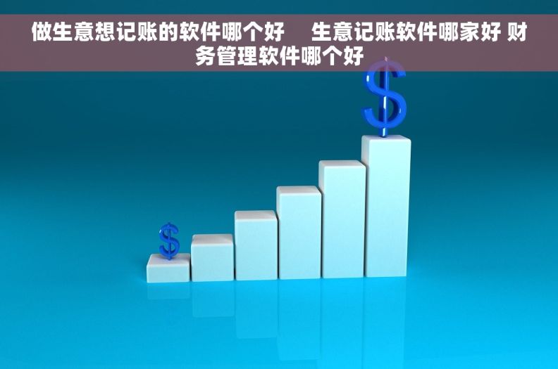 做生意想记账的软件哪个好     生意记账软件哪家好 财务管理软件哪个好