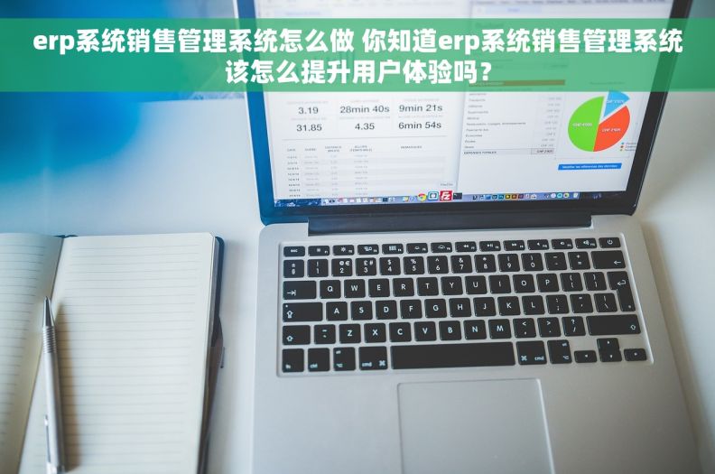 erp系统销售管理系统怎么做 你知道erp系统销售管理系统该怎么提升用户体验吗？