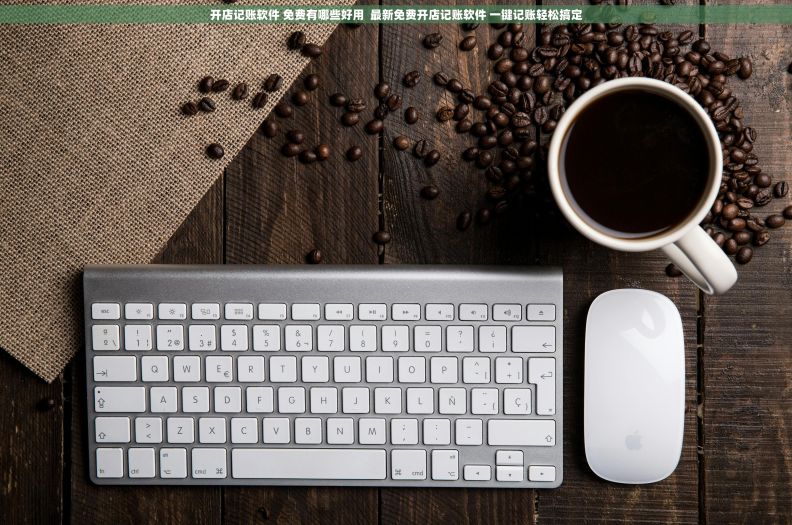 开店记账软件 免费有哪些好用  最新免费开店记账软件 一键记账轻松搞定