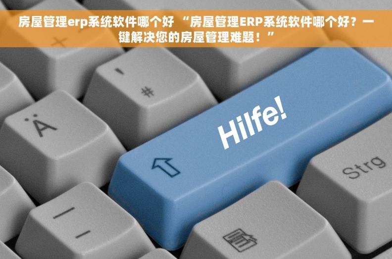 房屋管理erp系统软件哪个好 “房屋管理ERP系统软件哪个好？一键解决您的房屋管理难题！”