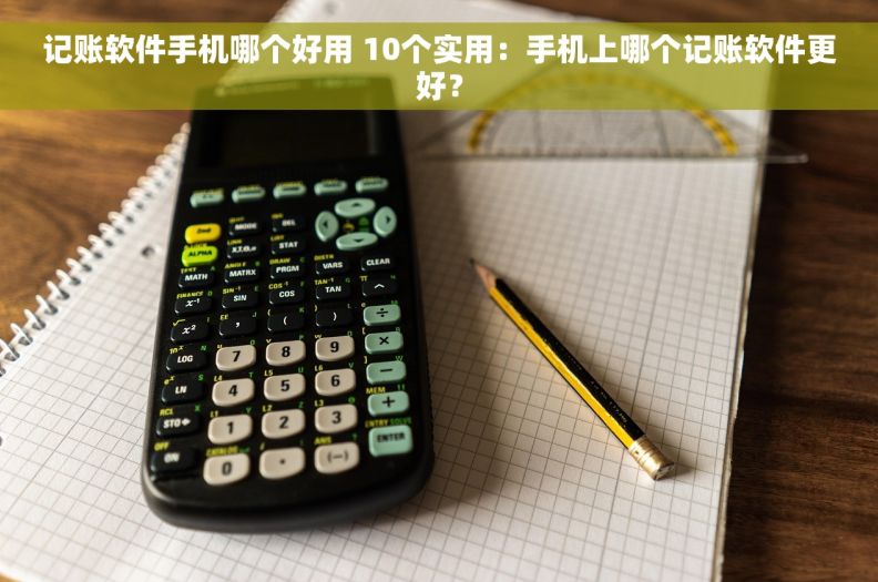 记账软件手机哪个好用 10个实用：手机上哪个记账软件更好？
